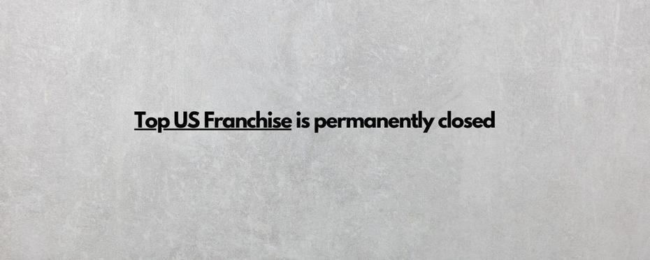Top US Franchise is Permanently Closed